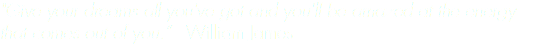 "Give your dreams all you've got and you'll be amazed at the energy that comes out of you.” - William James